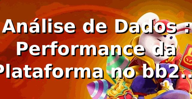 Análise de Dados 📊: Performance da Plataforma no bb22 (2026)